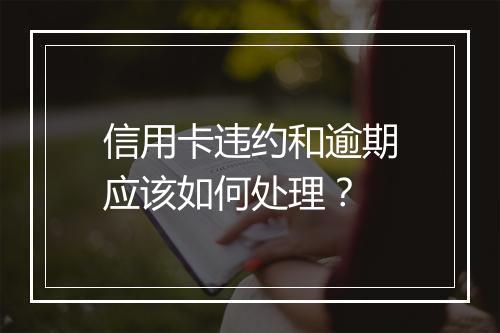 信用卡违约和逾期应该如何处理？