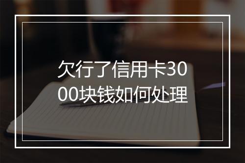 欠行了信用卡3000块钱如何处理
