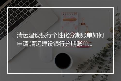 清远建设银行个性化分期账单如何申请,清远建设银行分期账单申请流程
