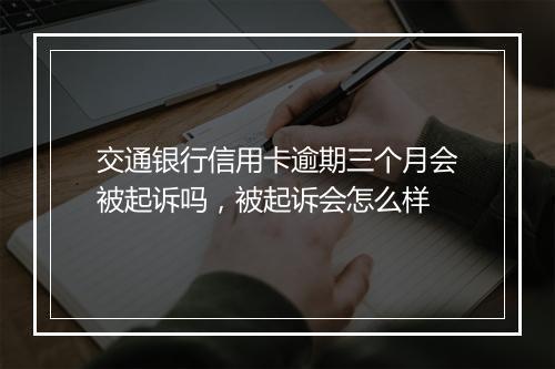 交通银行信用卡逾期三个月会被起诉吗，被起诉会怎么样