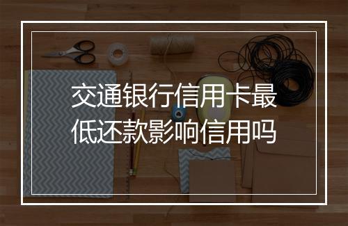 交通银行信用卡最低还款影响信用吗