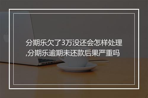 分期乐欠了3万没还会怎样处理,分期乐逾期未还款后果严重吗