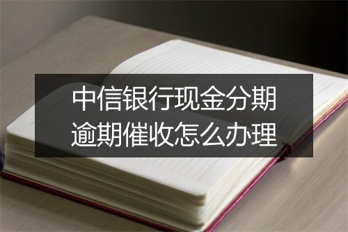 中信银行现金分期逾期催收怎么办理