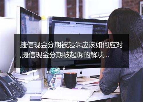 捷信现金分期被起诉应该如何应对,捷信现金分期被起诉的解决办法