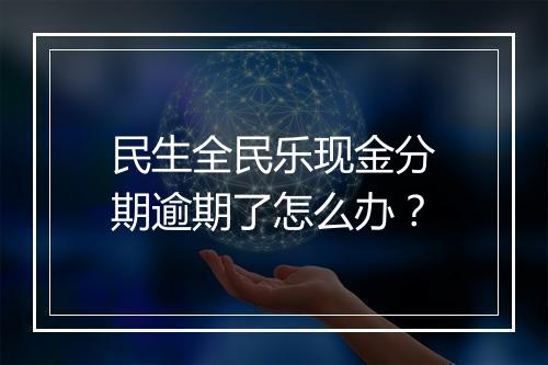 民生全民乐现金分期逾期了怎么办？
