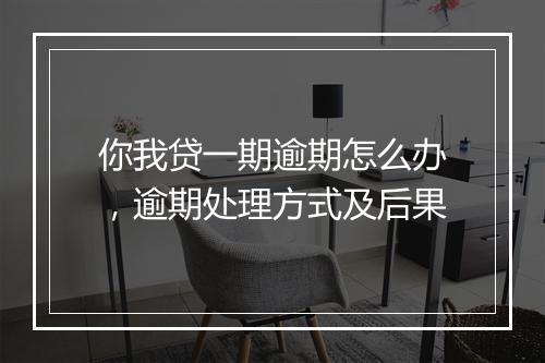 你我贷一期逾期怎么办，逾期处理方式及后果