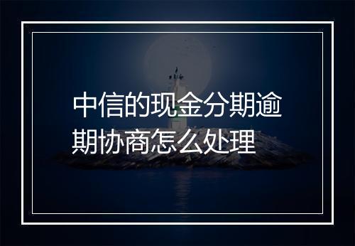 中信的现金分期逾期协商怎么处理