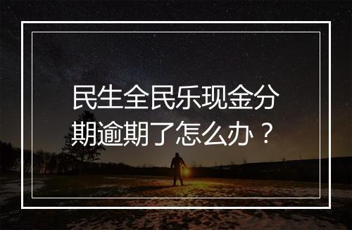 民生全民乐现金分期逾期了怎么办？
