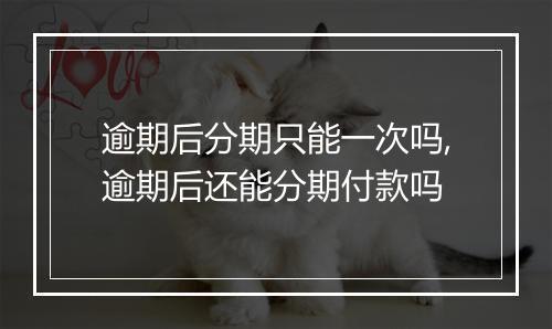 逾期后分期只能一次吗,逾期后还能分期付款吗