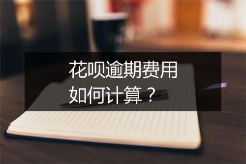 花呗逾期费用如何计算？
