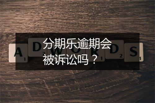 分期乐逾期会被诉讼吗？