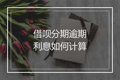 借呗分期逾期利息如何计算