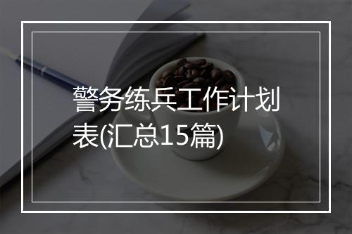 警务练兵工作计划表(汇总15篇)