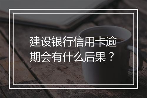 建设银行信用卡逾期会有什么后果？