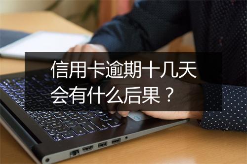 信用卡逾期十几天会有什么后果？