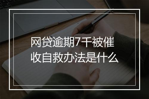 网贷逾期7千被催收自救办法是什么