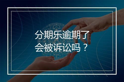 分期乐逾期了会被诉讼吗？