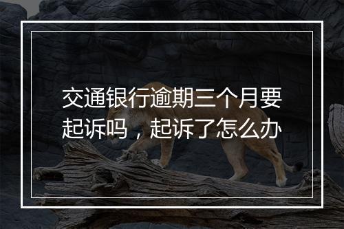 交通银行逾期三个月要起诉吗，起诉了怎么办