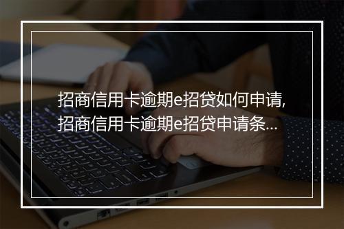 招商信用卡逾期e招贷如何申请,招商信用卡逾期e招贷申请条件
