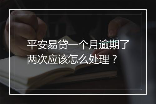 平安易贷一个月逾期了两次应该怎么处理？