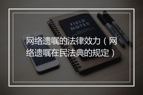 网络遗嘱的法律效力（网络遗嘱在民法典的规定）