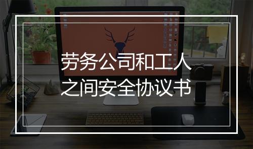 劳务公司和工人之间安全协议书