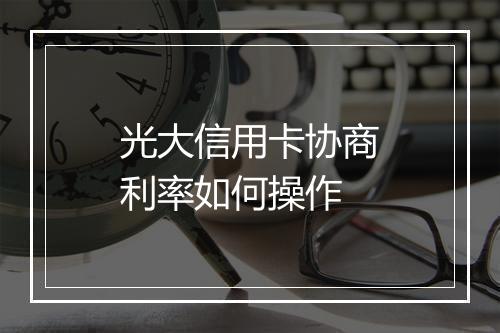 光大信用卡协商利率如何操作