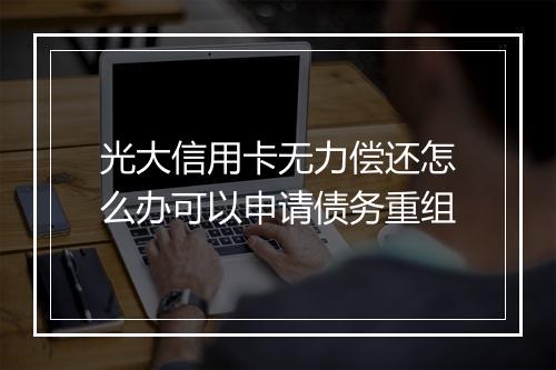 光大信用卡无力偿还怎么办可以申请债务重组