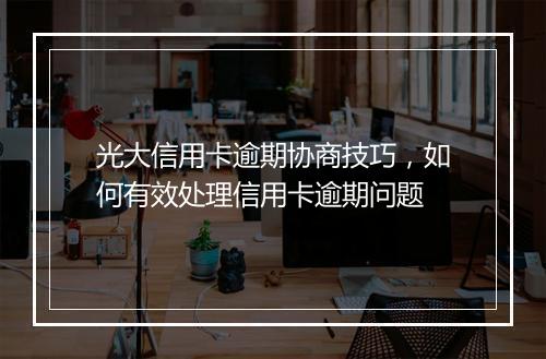 光大信用卡逾期协商技巧，如何有效处理信用卡逾期问题