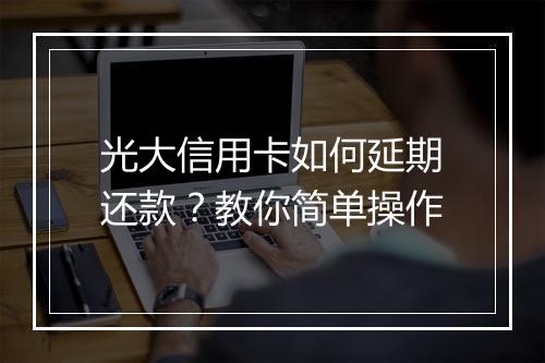 光大信用卡如何延期还款？教你简单操作