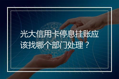 光大信用卡停息挂账应该找哪个部门处理？