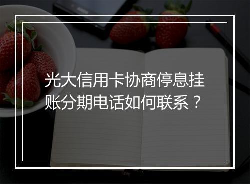 光大信用卡协商停息挂账分期电话如何联系？