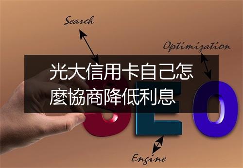 光大信用卡自己怎麼協商降低利息