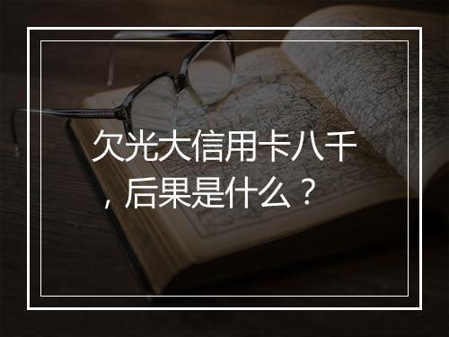 欠光大信用卡八千，后果是什么？