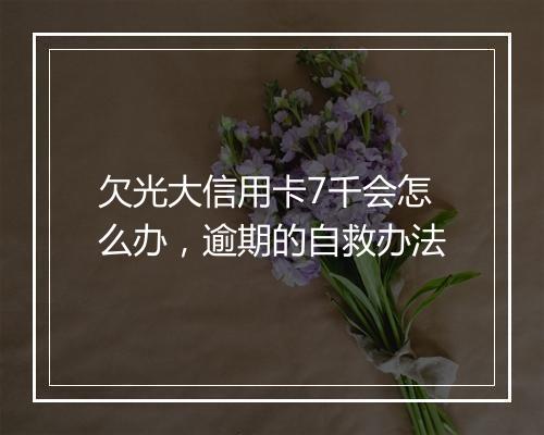 欠光大信用卡7千会怎么办，逾期的自救办法