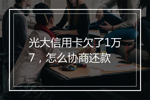 光大信用卡欠了1万7，怎么协商还款