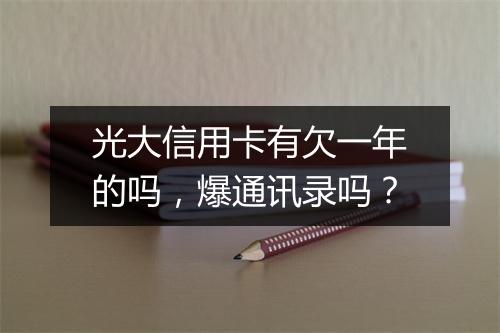 光大信用卡有欠一年的吗，爆通讯录吗？