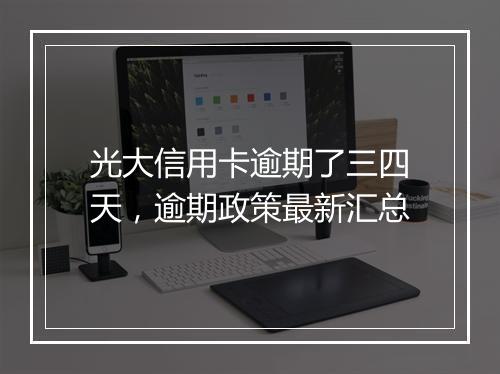 光大信用卡逾期了三四天，逾期政策最新汇总