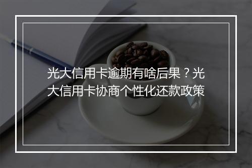 光大信用卡逾期有啥后果？光大信用卡协商个性化还款政策