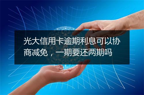 光大信用卡逾期利息可以协商减免，一期要还两期吗