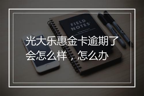 光大乐惠金卡逾期了会怎么样，怎么办