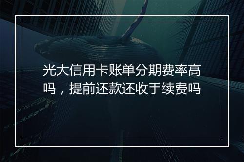 光大信用卡账单分期费率高吗，提前还款还收手续费吗