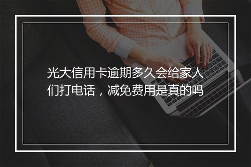 光大信用卡逾期多久会给家人们打电话，减免费用是真的吗
