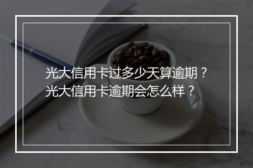 光大信用卡过多少天算逾期？光大信用卡逾期会怎么样？
