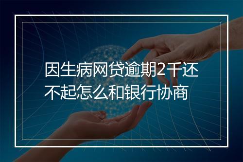 因生病网贷逾期2千还不起怎么和银行协商