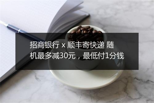 招商银行 x 顺丰寄快递 随机最多减30元，最低付1分钱