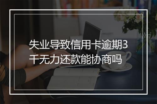 失业导致信用卡逾期3千无力还款能协商吗