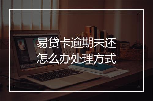 易贷卡逾期未还怎么办处理方式