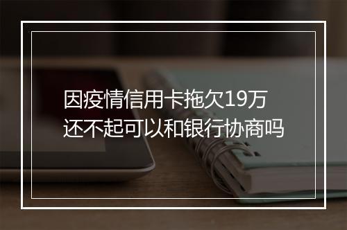 因疫情信用卡拖欠19万还不起可以和银行协商吗