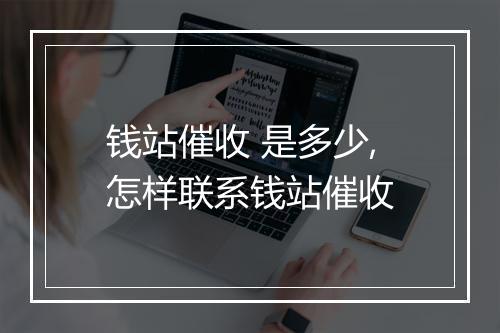 钱站催收 是多少,怎样联系钱站催收